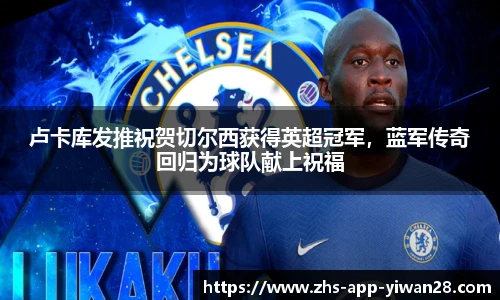 卢卡库发推祝贺切尔西获得英超冠军，蓝军传奇回归为球队献上祝福